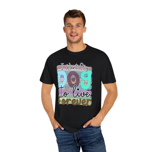 Dog T-Shirt: I Want My Dog To Live Forever