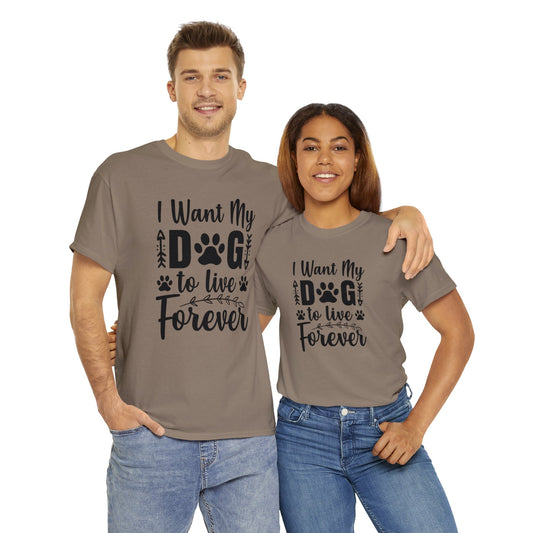 Dog T-Shirt: I Want My Dog To Live Forever