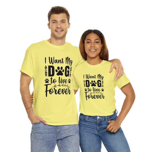 Dog T-Shirt: I Want My Dog To Live Forever