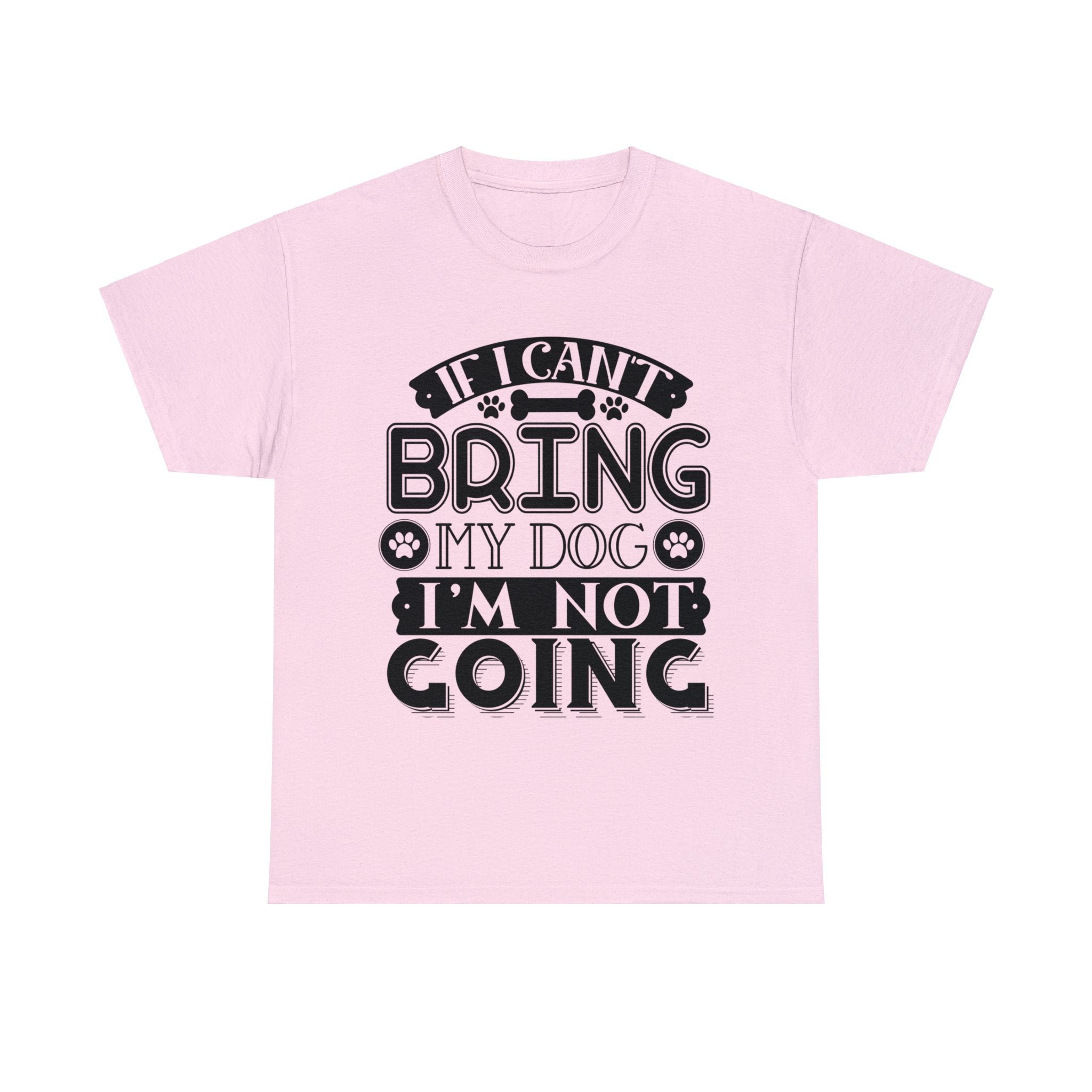Dog T-Shirt: If I Can't Bring Dog I'm Not Going Dog T-Shirt: If I Can't Bring Dog I'm Not Going