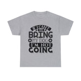 Dog T-Shirt: If I Can't Bring Dog I'm Not Going Dog T-Shirt: If I Can't Bring Dog I'm Not Going