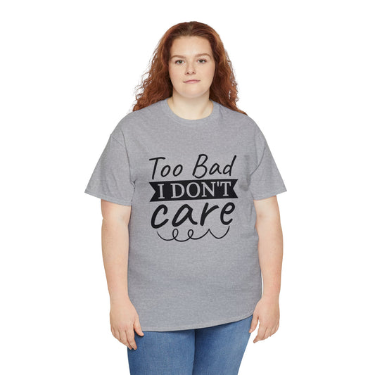 Funny T-Shirt: Too Bad I Don't Care