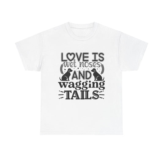 Dog T-Shirt: Love is Wet Noses and Wagging Tails