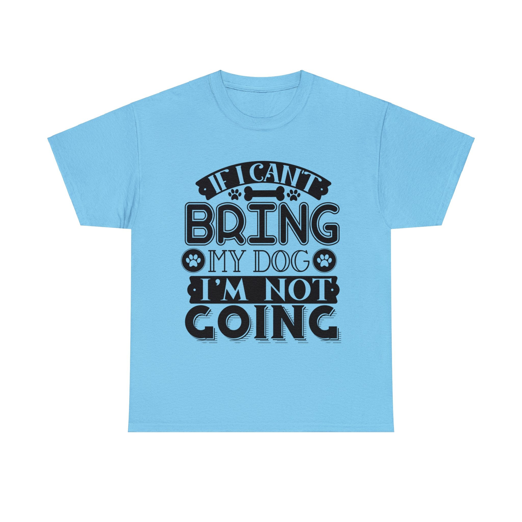 Dog T-Shirt: If I Can't Bring Dog I'm Not Going Dog T-Shirt: If I Can't Bring Dog I'm Not Going