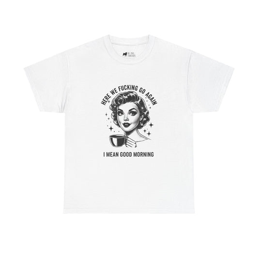 Funny Retro Coffee T-Shirt — "Here We Fucking We Go Again. I Mean Good Morning."