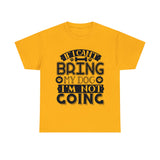 Dog T-Shirt: If I Can't Bring Dog I'm Not Going Dog T-Shirt: If I Can't Bring Dog I'm Not Going