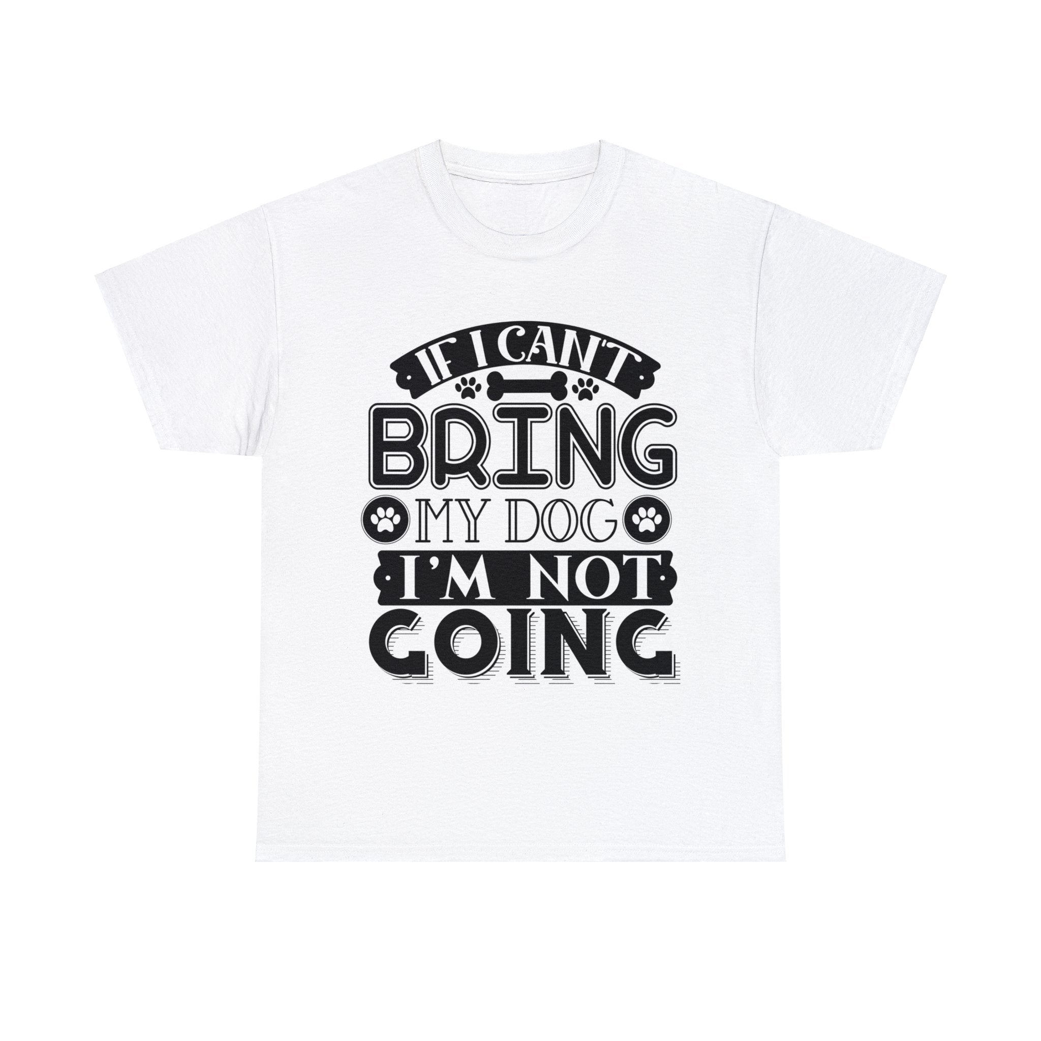 Dog T-Shirt: If I Can't Bring Dog I'm Not Going Dog T-Shirt: If I Can't Bring Dog I'm Not Going