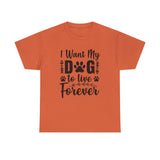 Dog T-Shirt: I Want My Dog To Live Forever