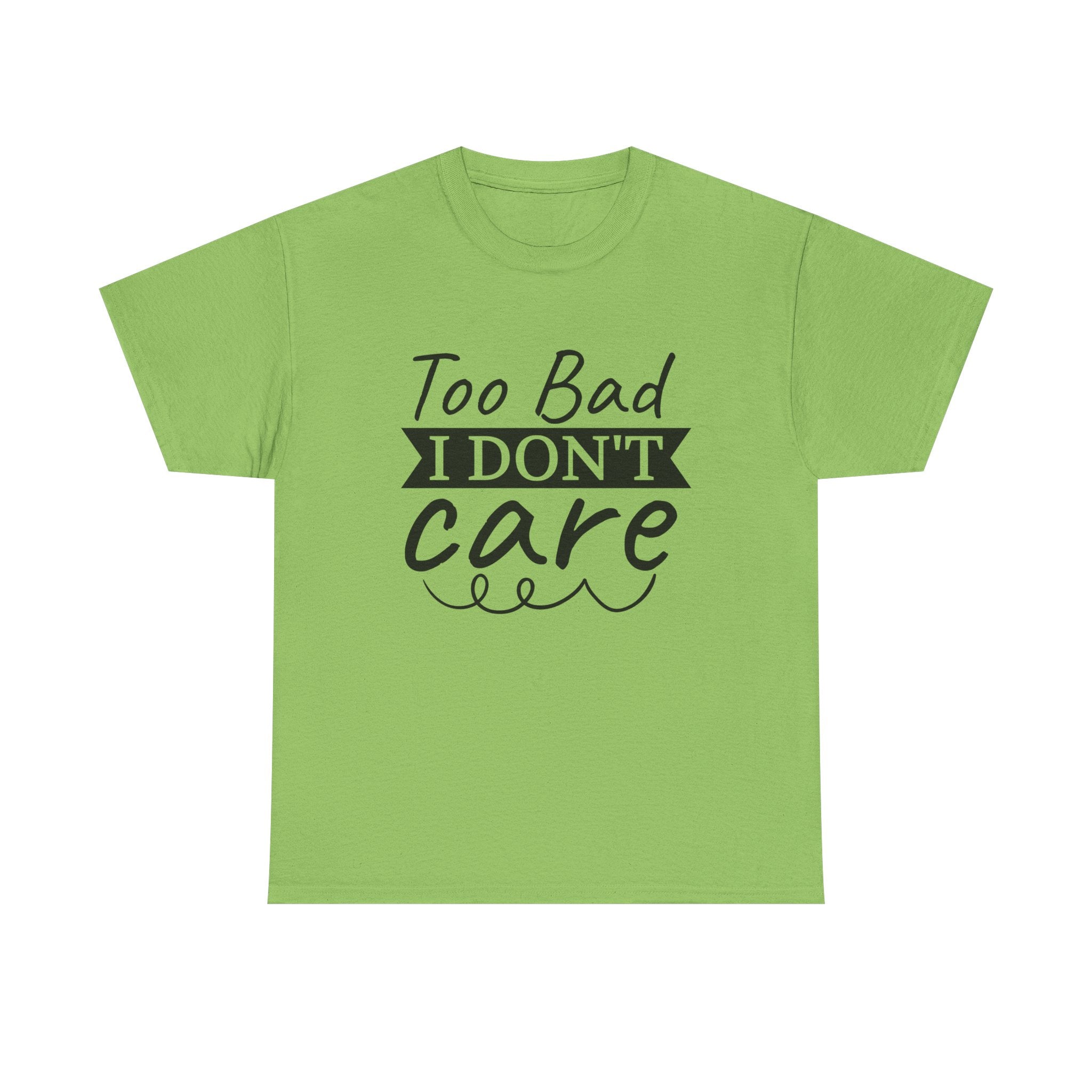 Funny T-Shirt: Too Bad I Don't Care