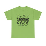 Funny T-Shirt: Too Bad I Don't Care