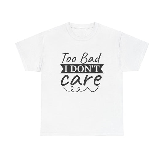 Funny T-Shirt: Too Bad I Don't Care
