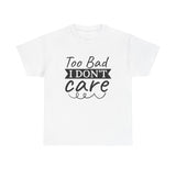 Funny T-Shirt: Too Bad I Don't Care