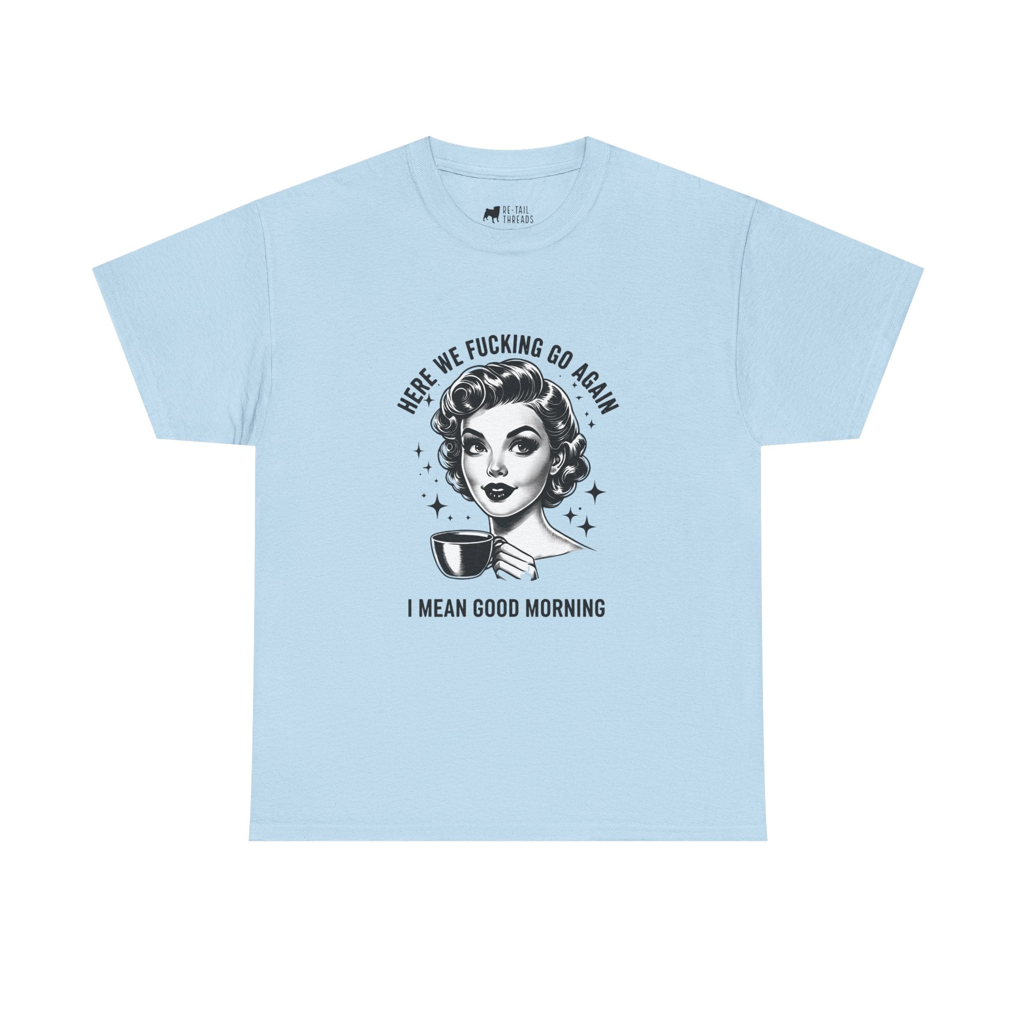 Funny Retro Coffee T-Shirt — "Here We Fucking We Go Again. I Mean Good Morning."