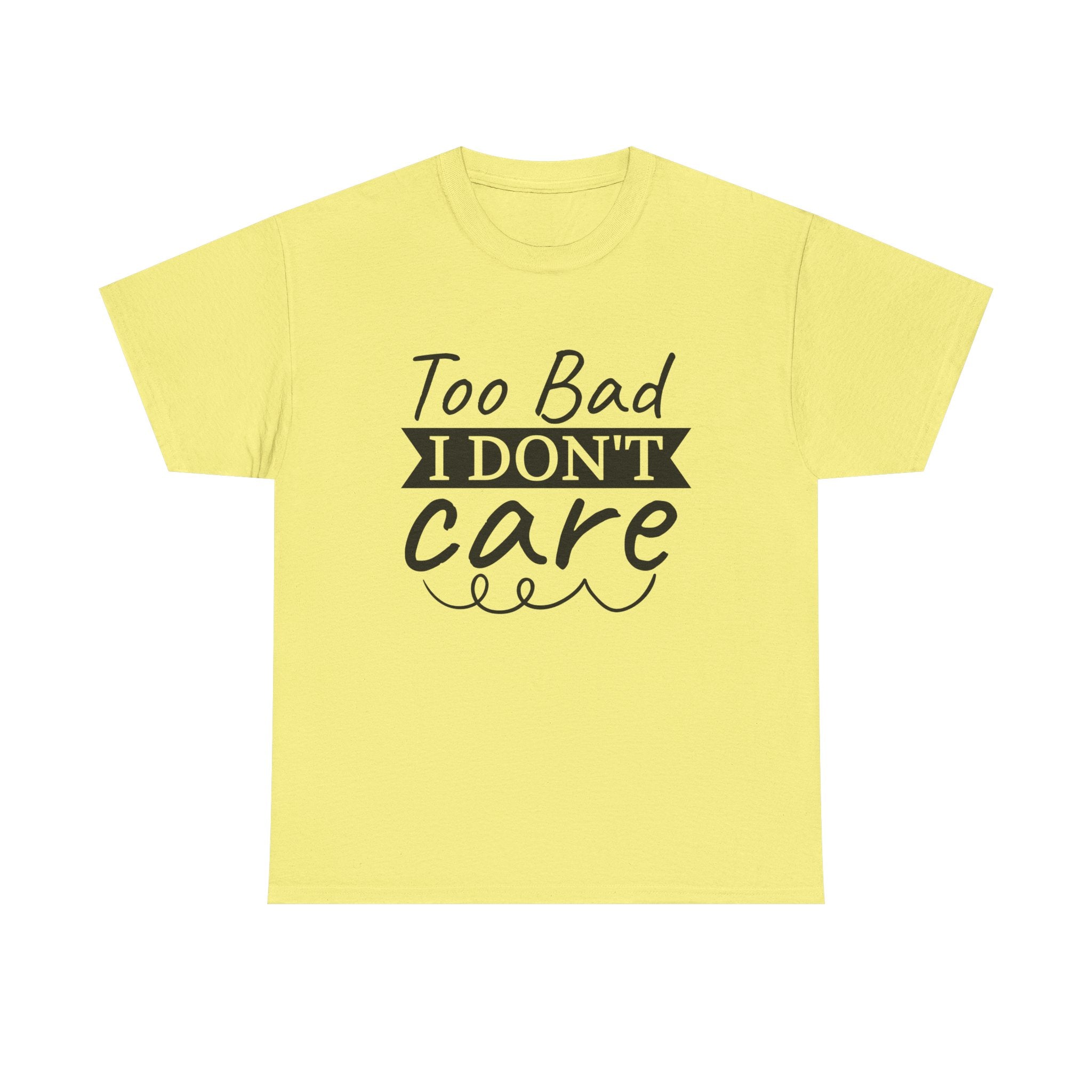 Funny T-Shirt: Too Bad I Don't Care