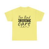 Funny T-Shirt: Too Bad I Don't Care