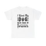 Dog T-Shirt: I Want My Dog To Live Forever