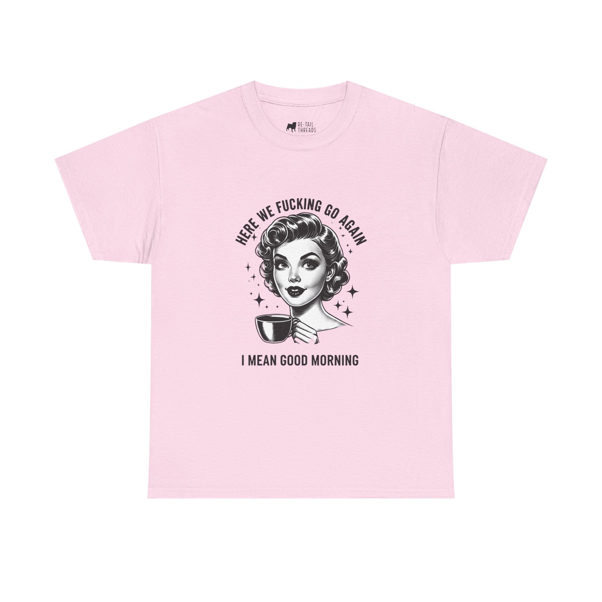 Funny Retro Coffee T-Shirt — "Here We Fucking We Go Again. I Mean Good Morning."
