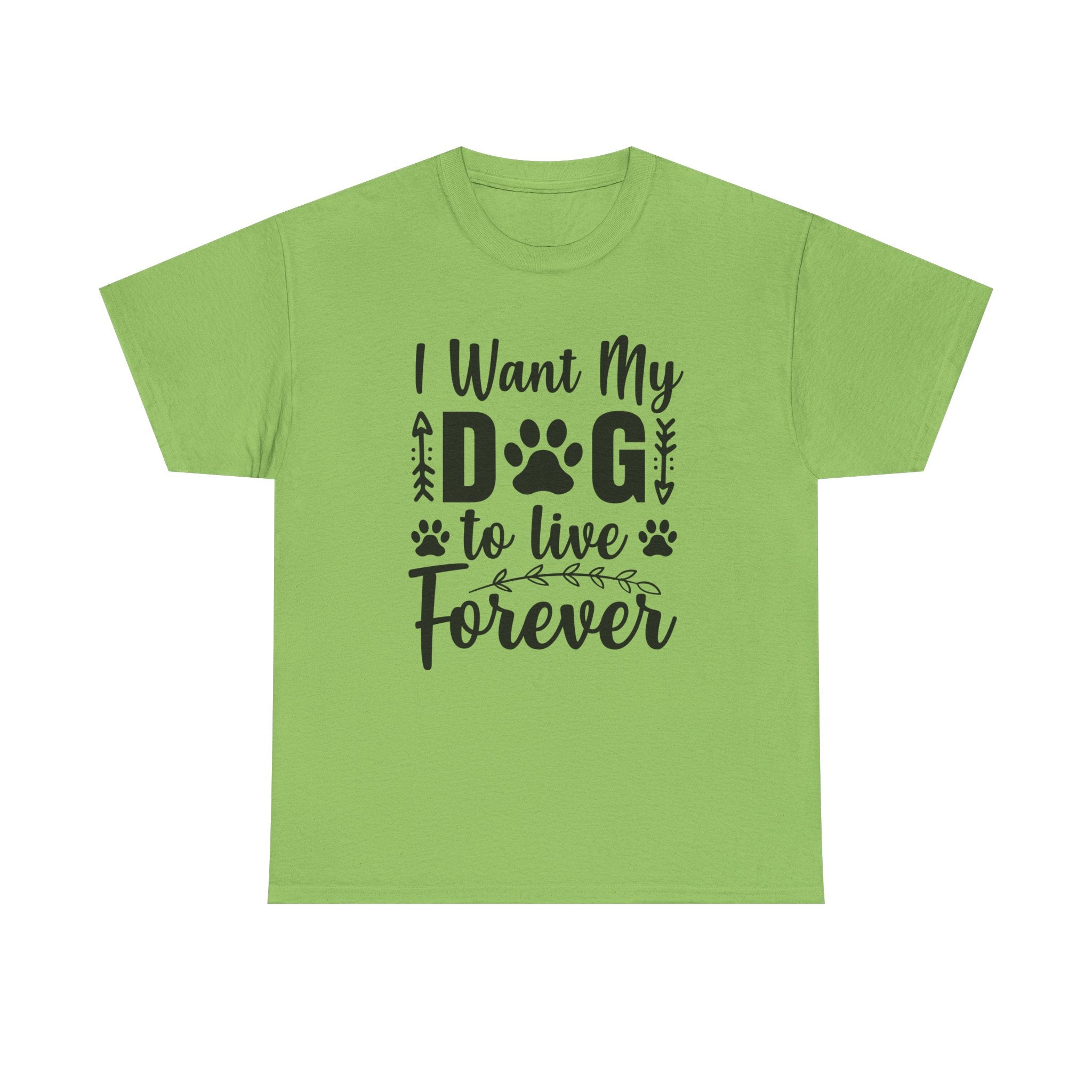 Dog T-Shirt: I Want My Dog To Live Forever