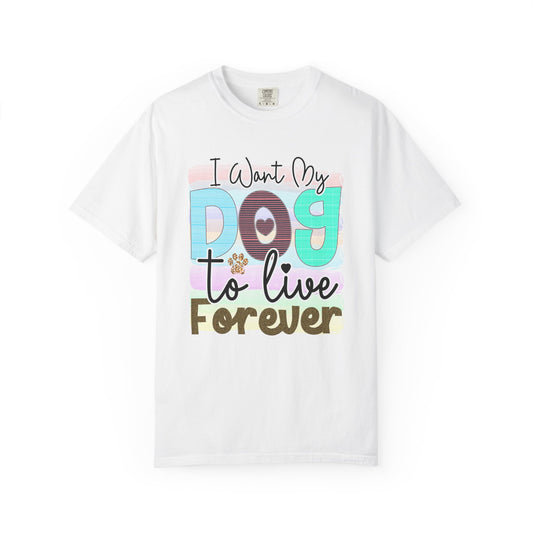 Dog T-Shirt: I Want My Dog To Live Forever