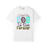Dog T-Shirt: I Want My Dog To Live Forever