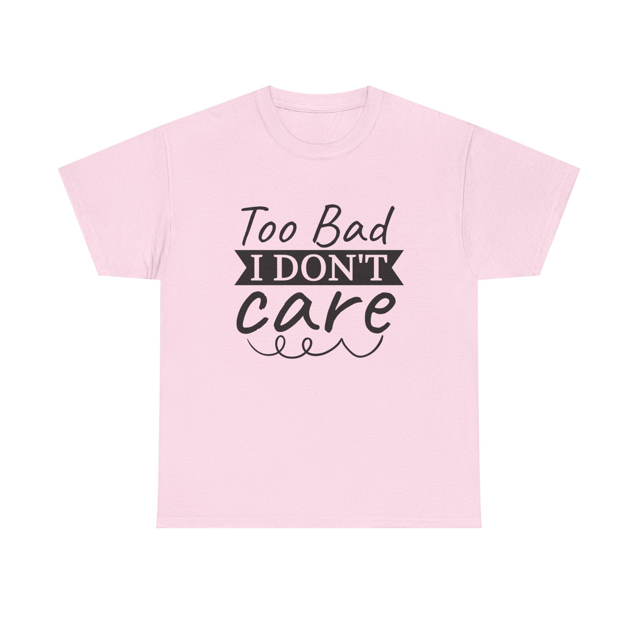 Funny T-Shirt: Too Bad I Don't Care