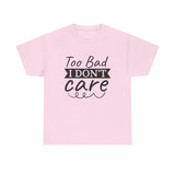 Funny T-Shirt: Too Bad I Don't Care