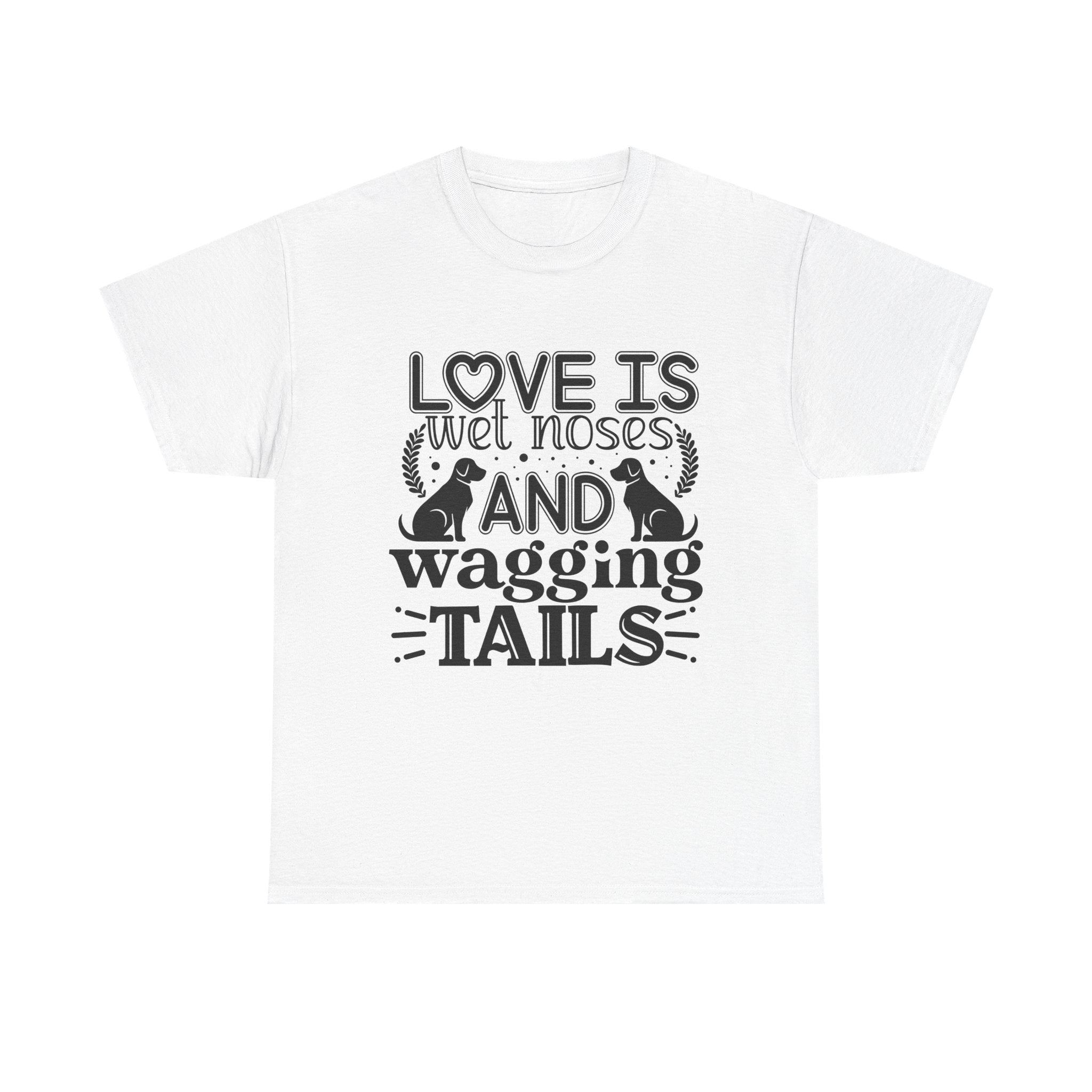 Dog T-Shirt: Love is Wet Noses and Wagging Tails
