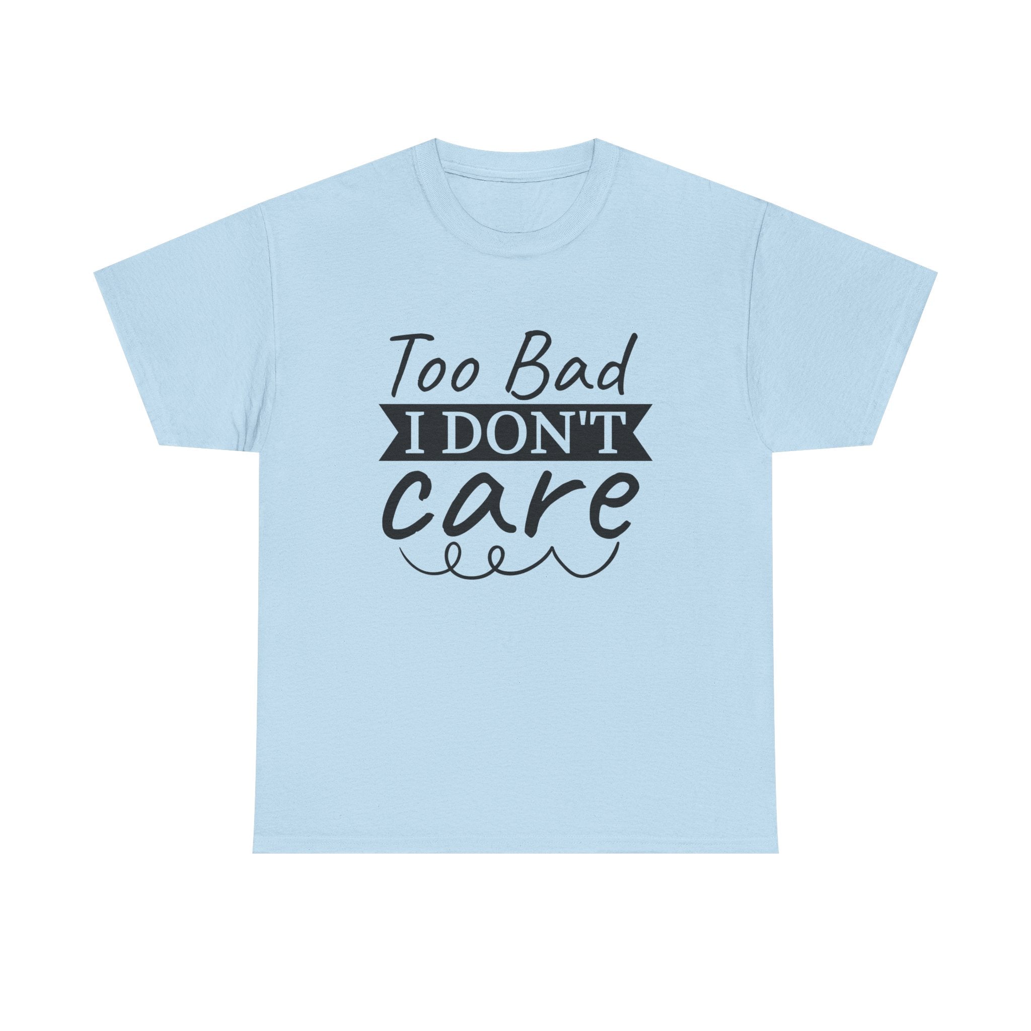 Funny T-Shirt: Too Bad I Don't Care