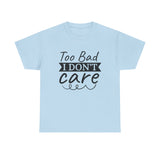 Funny T-Shirt: Too Bad I Don't Care