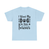 Dog T-Shirt: I Want My Dog To Live Forever