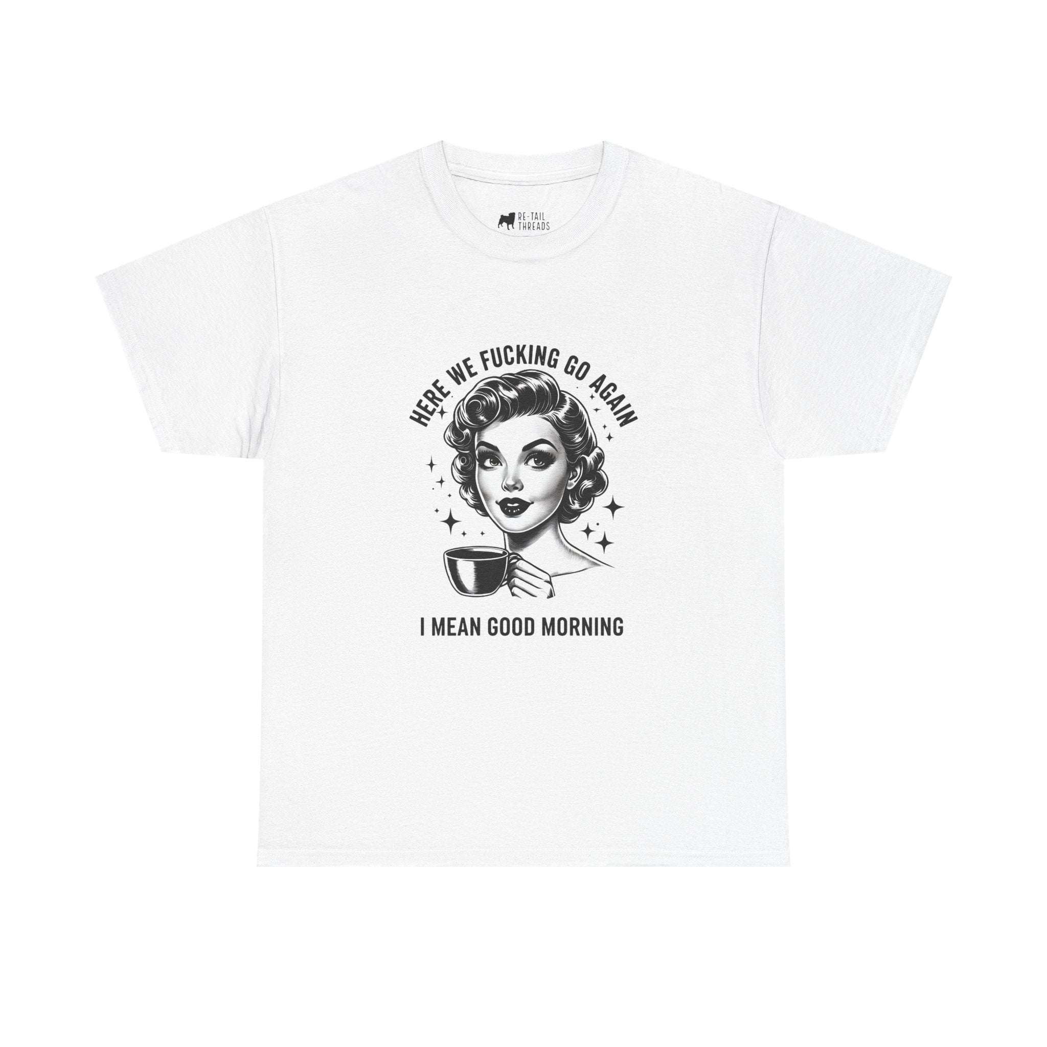 Funny Retro Coffee T-Shirt — "Here We Fucking We Go Again. I Mean Good Morning."