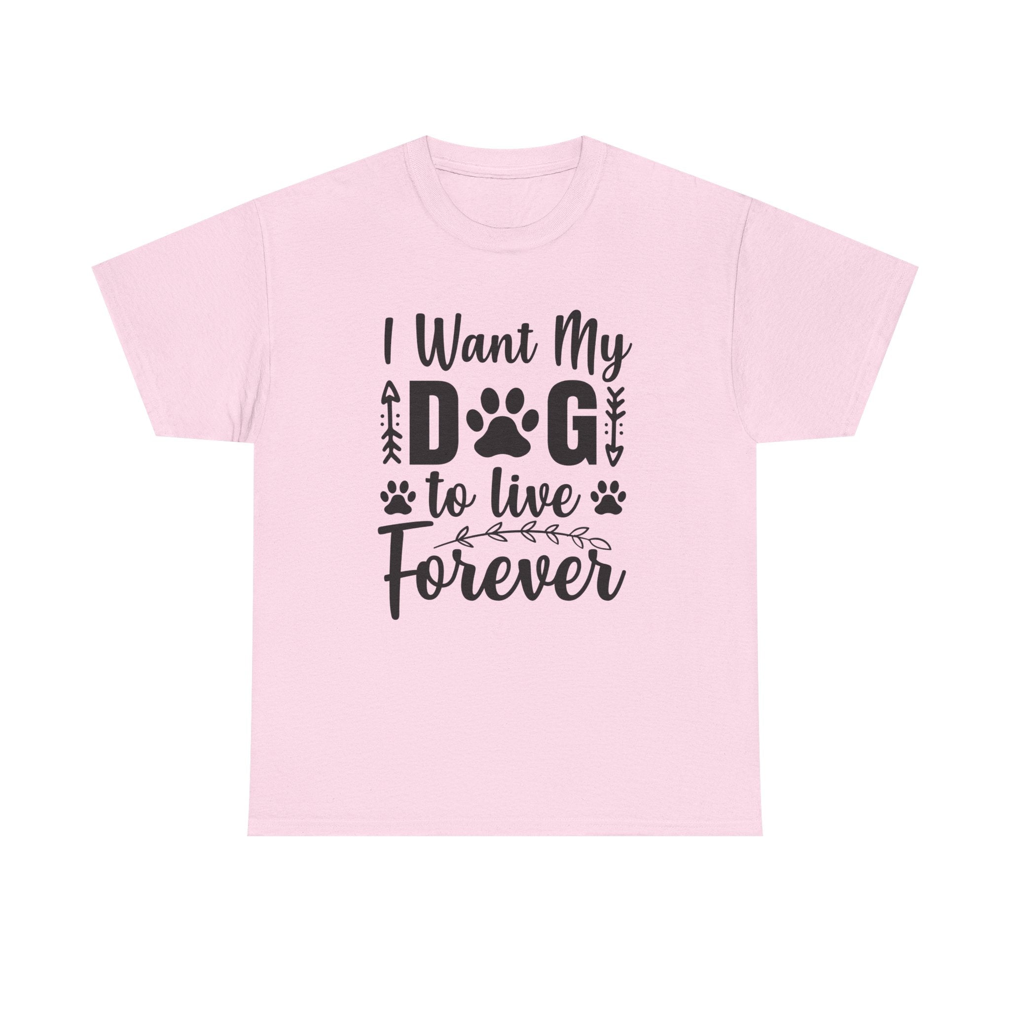 Dog T-Shirt: I Want My Dog To Live Forever