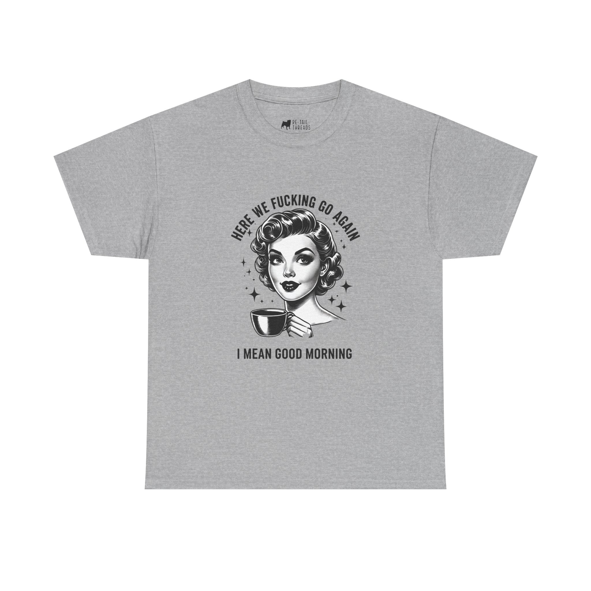Funny Retro Coffee T-Shirt — "Here We Fucking We Go Again. I Mean Good Morning."