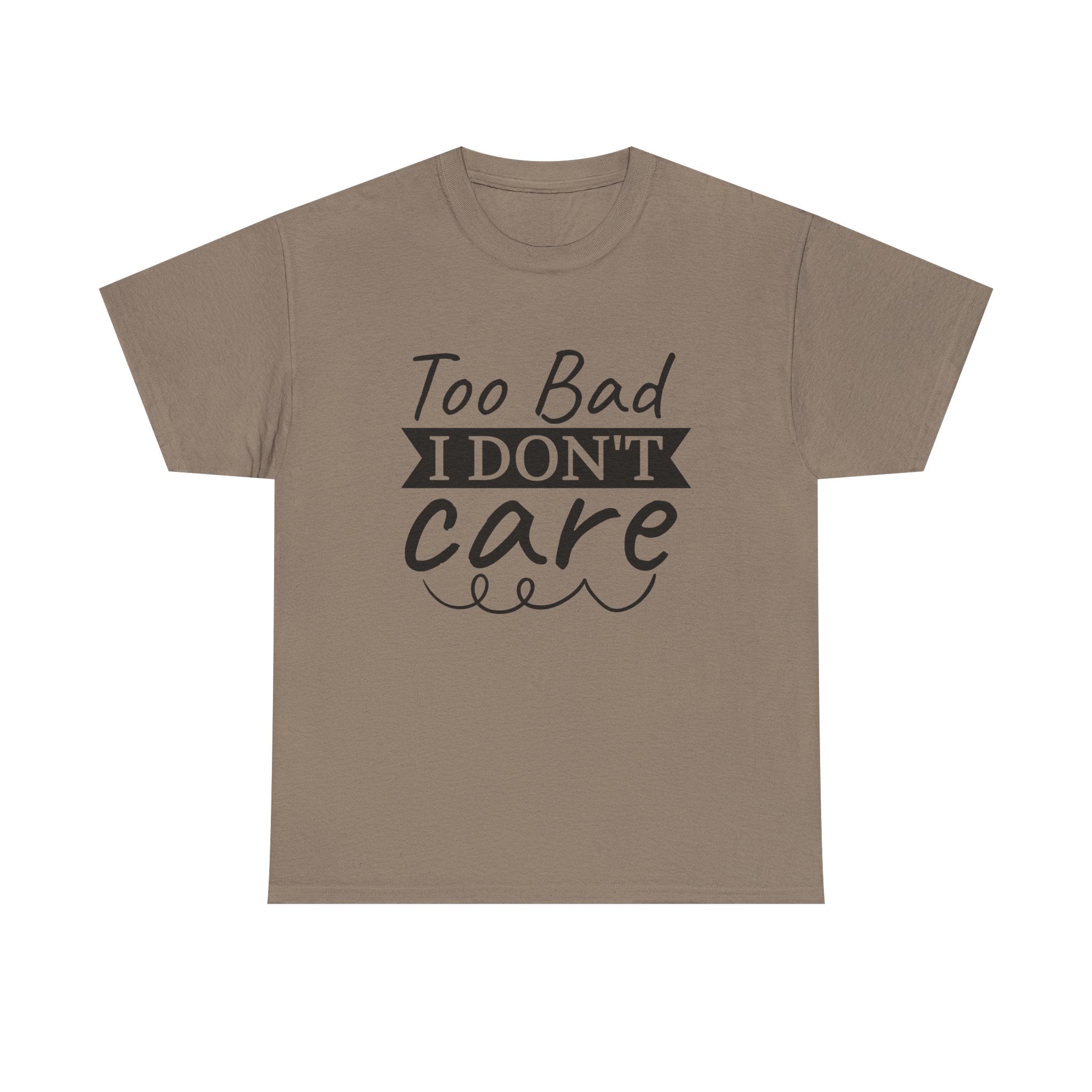 Funny T-Shirt: Too Bad I Don't Care