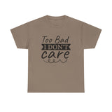 Funny T-Shirt: Too Bad I Don't Care