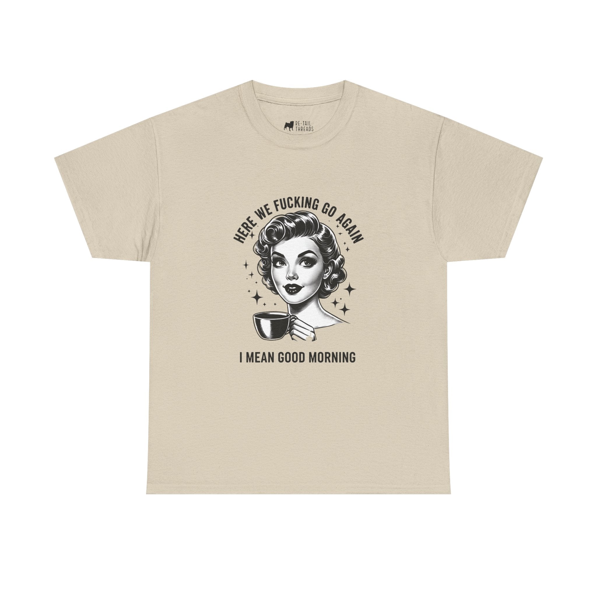 Funny Retro Coffee T-Shirt — "Here We Fucking We Go Again. I Mean Good Morning."