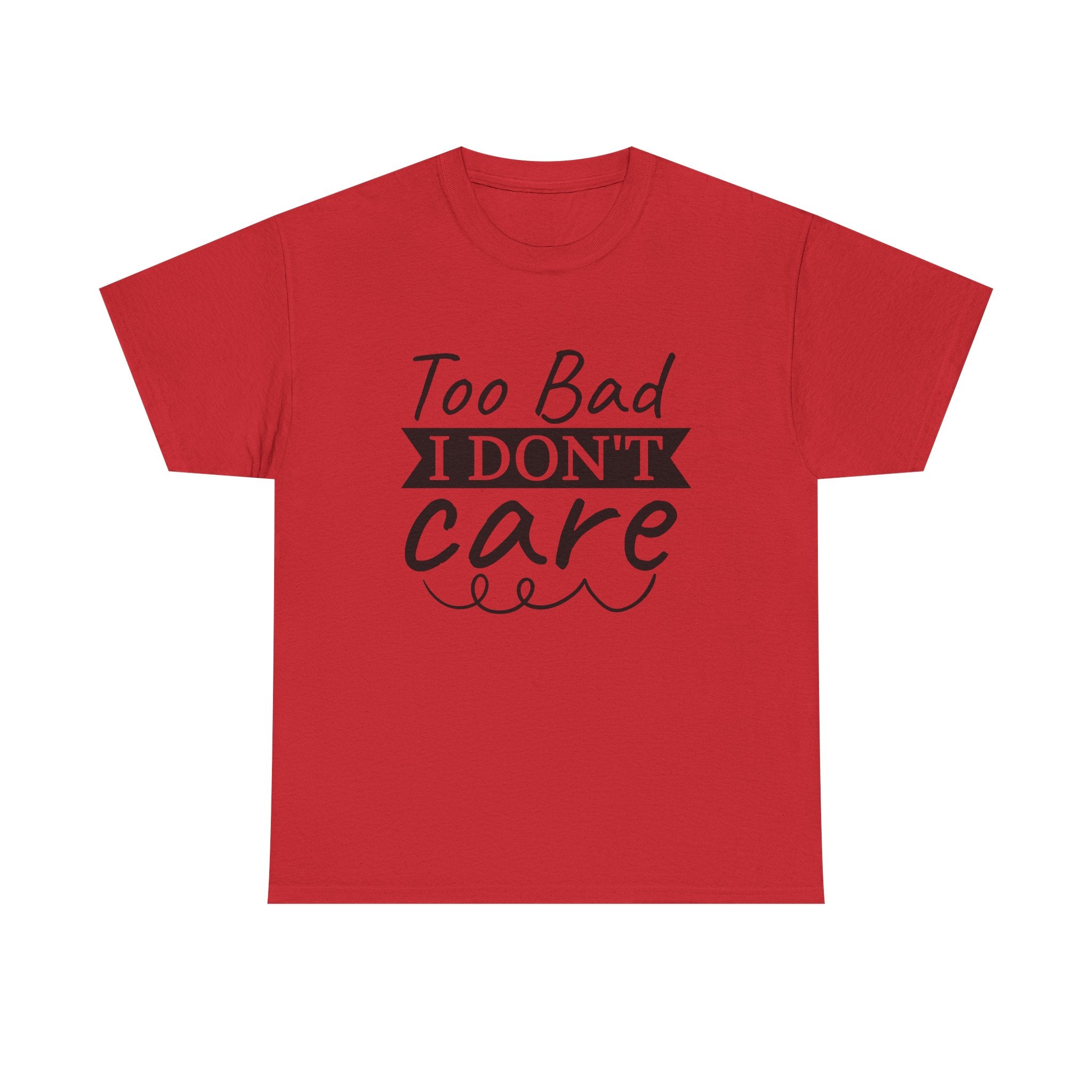 Funny T-Shirt: Too Bad I Don't Care
