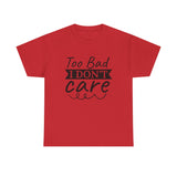 Funny T-Shirt: Too Bad I Don't Care