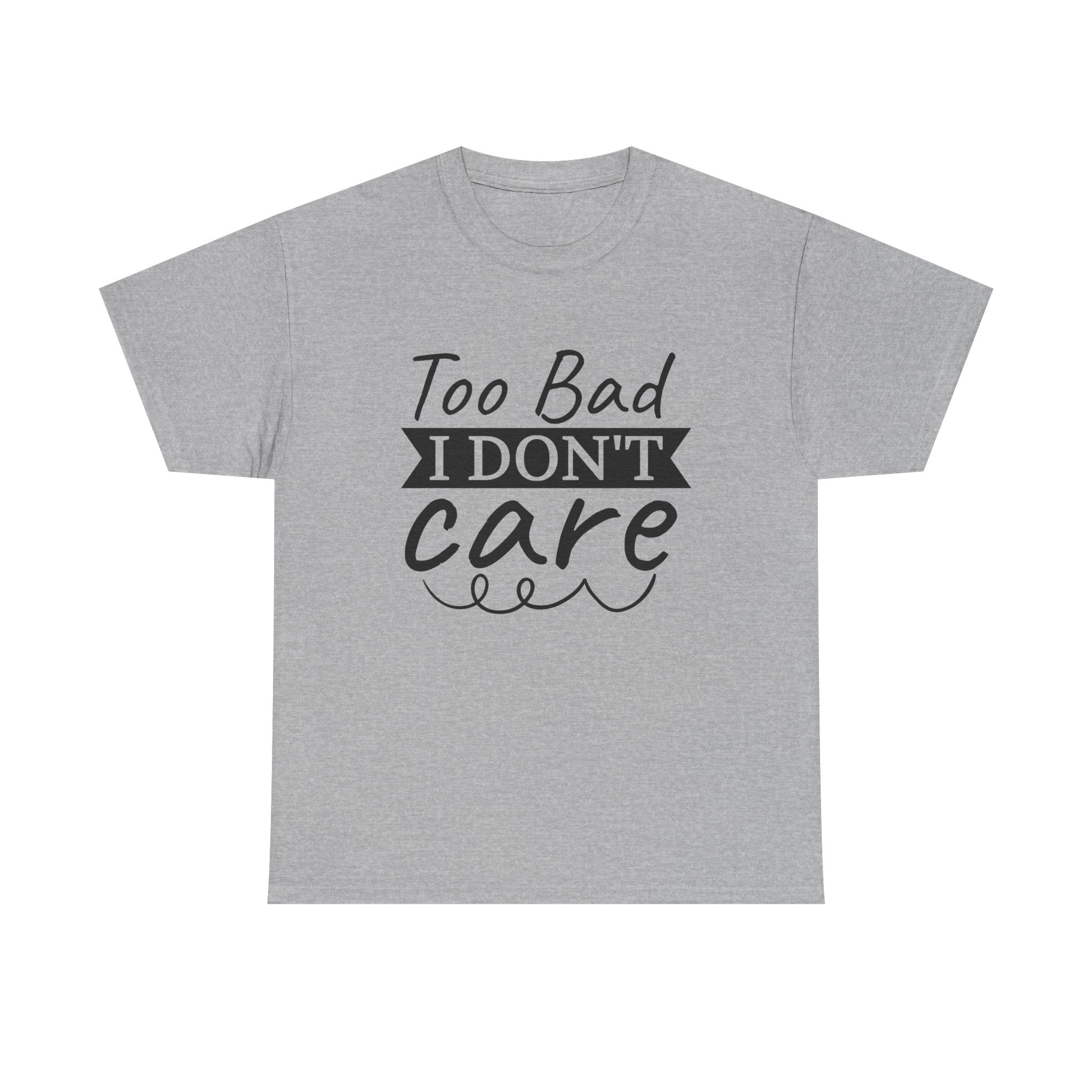 Funny T-Shirt: Too Bad I Don't Care