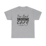 Funny T-Shirt: Too Bad I Don't Care