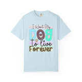 Dog T-Shirt: I Want My Dog To Live Forever